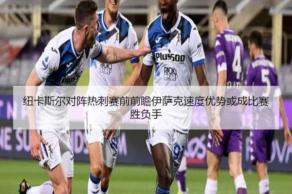 纽卡斯尔对阵热刺赛前前瞻伊萨克速度优势或成比赛胜负手