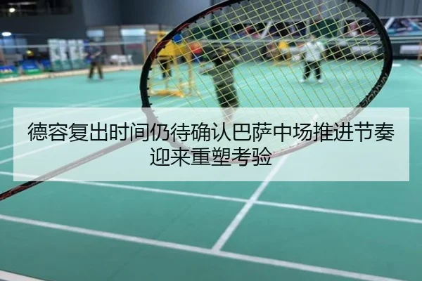 德容复出时间仍待确认巴萨中场推进节奏迎来重塑考验