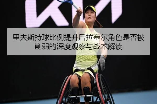 里夫斯持球比例提升后拉塞尔角色是否被削弱的深度观察与战术解读